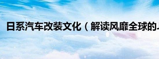 日系汽车改装文化（解读风靡全球的JDM）