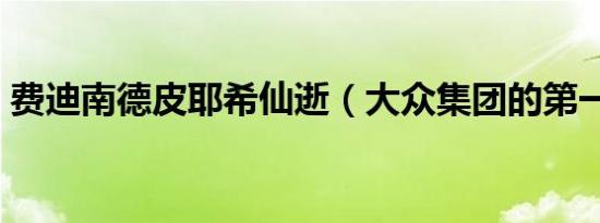 费迪南德皮耶希仙逝（大众集团的第一功臣）