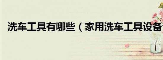 洗车工具有哪些（家用洗车工具设备介绍）