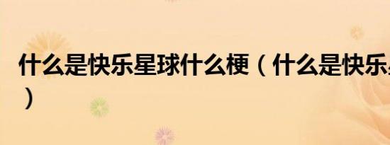 什么是快乐星球什么梗（什么是快乐星球解释）