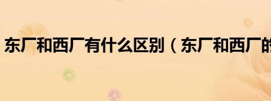 东厂和西厂有什么区别（东厂和西厂的介绍）