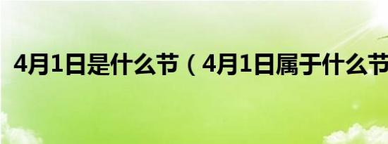 4月1日是什么节（4月1日属于什么节日呢）