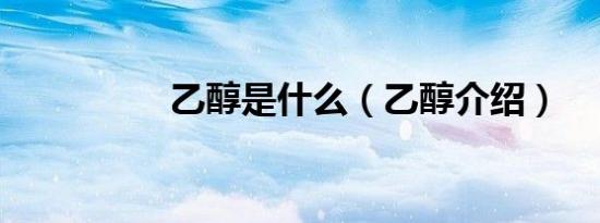 乙醇是什么（乙醇介绍）