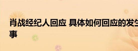 肖战经纪人回应 具体如何回应的发生了什么事