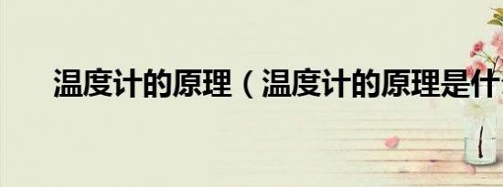 温度计的原理（温度计的原理是什么）