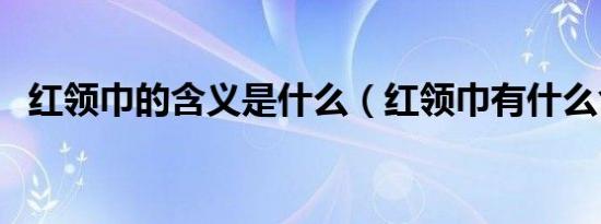 红领巾的含义是什么（红领巾有什么含义）