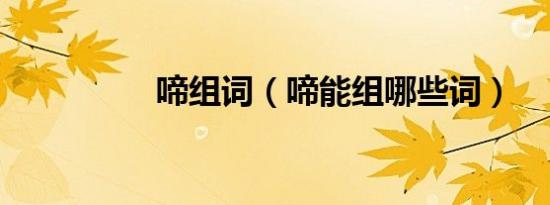 啼组词（啼能组哪些词）