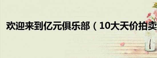 欢迎来到亿元俱乐部（10大天价拍卖车型）