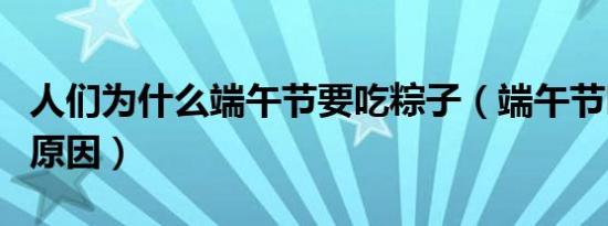 人们为什么端午节要吃粽子（端午节吃粽子的原因）