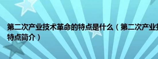 第二次产业技术革命的特点是什么（第二次产业技术革命的特点简介）