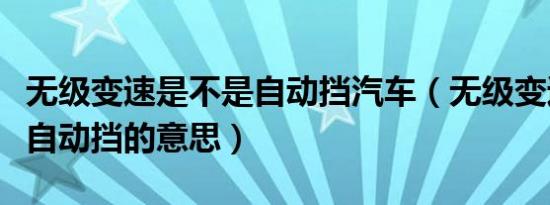 无级变速是不是自动挡汽车（无级变速是不是自动挡的意思）