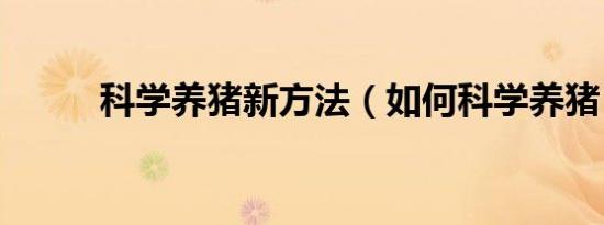 科学养猪新方法（如何科学养猪）