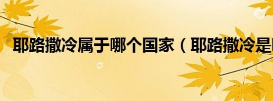 耶路撒冷属于哪个国家（耶路撒冷是哪里）