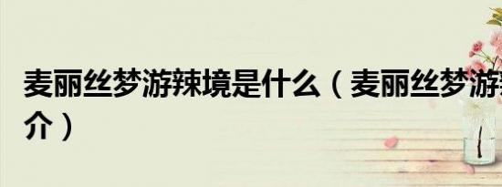 麦丽丝梦游辣境是什么（麦丽丝梦游辣境的简介）