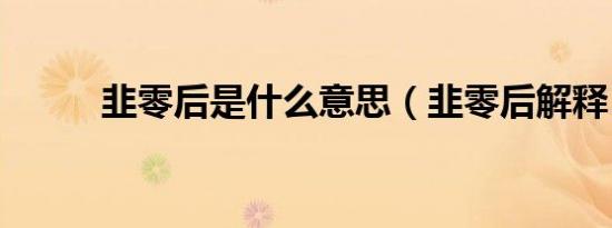 韭零后是什么意思（韭零后解释）