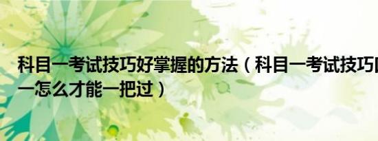 科目一考试技巧好掌握的方法（科目一考试技巧口诀表科目一怎么才能一把过）
