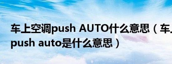 车上空调push AUTO什么意思（车上的空调push auto是什么意思）