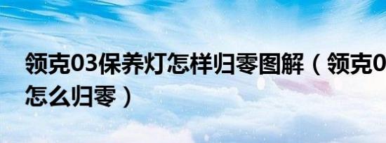 领克03保养灯怎样归零图解（领克03保养灯怎么归零）