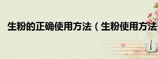 生粉的正确使用方法（生粉使用方法分享）