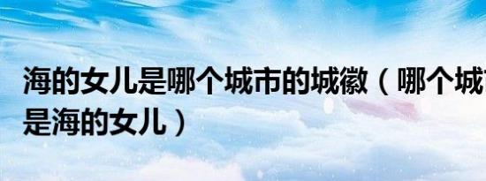 海的女儿是哪个城市的城徽（哪个城市的城徽是海的女儿）