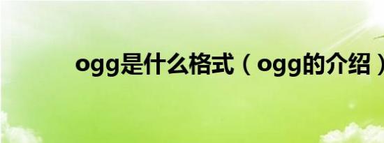ogg是什么格式（ogg的介绍）