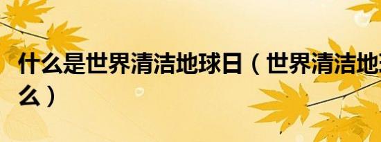 什么是世界清洁地球日（世界清洁地球日是什么）