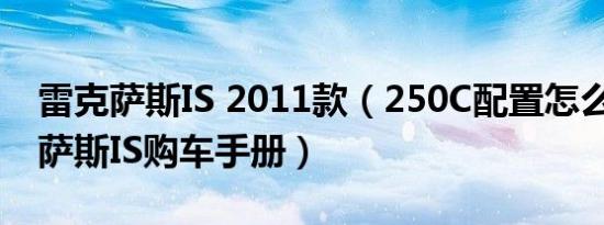 雷克萨斯IS 2011款（250C配置怎么样 雷克萨斯IS购车手册）