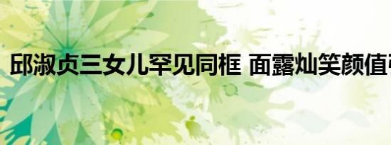 邱淑贞三女儿罕见同框 面露灿笑颜值引关注