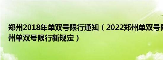 郑州2018年单双号限行通知（2022郑州单双号限行通知郑州单双号限行新规定）