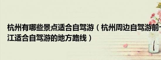 杭州有哪些景点适合自驾游（杭州周边自驾游前十名景点浙江适合自驾游的地方路线）