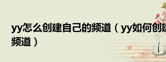 yy怎么创建自己的频道（yy如何创建自己的频道）