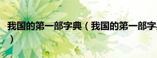 我国的第一部字典（我国的第一部字典叫什么）