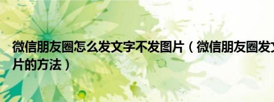微信朋友圈怎么发文字不发图片（微信朋友圈发文字不发图片的方法）