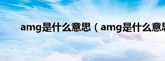 amg是什么意思（amg是什么意思）