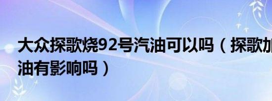 大众探歌烧92号汽油可以吗（探歌加92号汽油有影响吗）