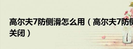 高尔夫7防侧滑怎么用（高尔夫7防侧滑怎么关闭）