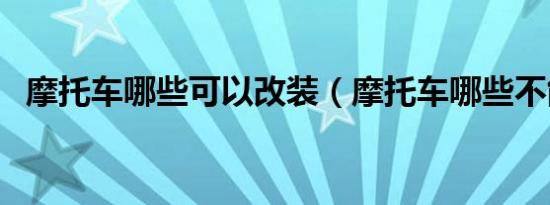 摩托车哪些可以改装（摩托车哪些不能改）