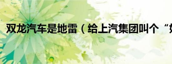双龙汽车是地雷（给上汽集团叫个“好”!）