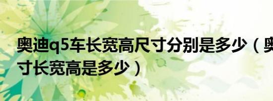 奥迪q5车长宽高尺寸分别是多少（奥迪q5尺寸长宽高是多少）
