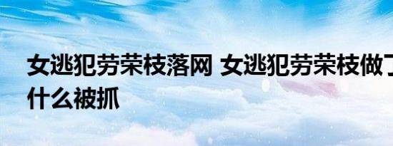 女逃犯劳荣枝落网 女逃犯劳荣枝做了什么为什么被抓