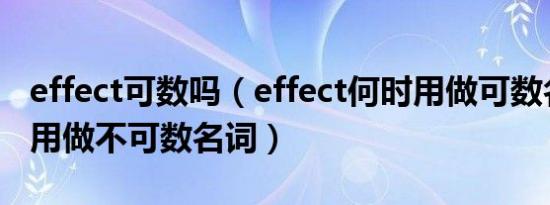 effect可数吗（effect何时用做可数名词何时用做不可数名词）
