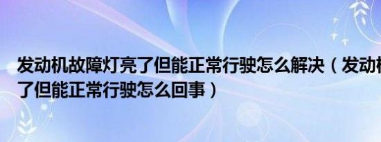 发动机故障灯亮了但能正常行驶怎么解决（发动机故障灯亮了但能正常行驶怎么回事）