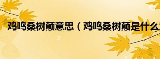 鸡鸣桑树颠意思（鸡鸣桑树颠是什么意思）