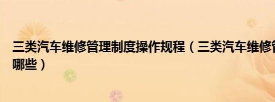 三类汽车维修管理制度操作规程（三类汽车维修管理制度有哪些）
