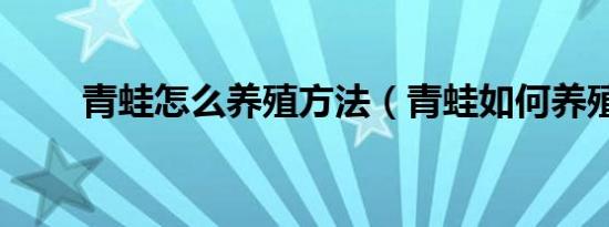 青蛙怎么养殖方法（青蛙如何养殖）
