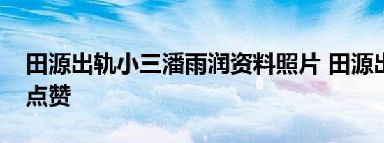 田源出轨小三潘雨润资料照片 田源出轨钱枫点赞