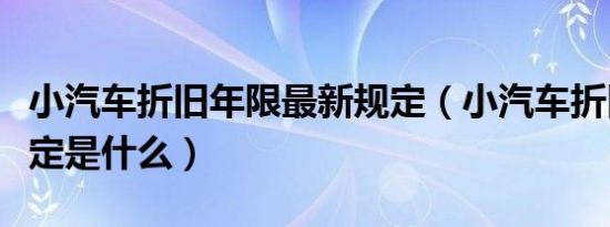 小汽车折旧年限最新规定（小汽车折旧年限规定是什么）