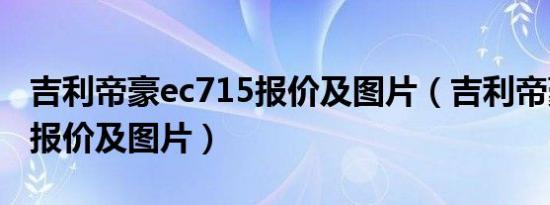 吉利帝豪ec715报价及图片（吉利帝豪ec715报价及图片）