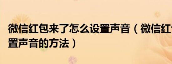 微信红包来了怎么设置声音（微信红包来了设置声音的方法）