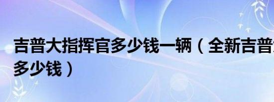 吉普大指挥官多少钱一辆（全新吉普大指挥官多少钱）